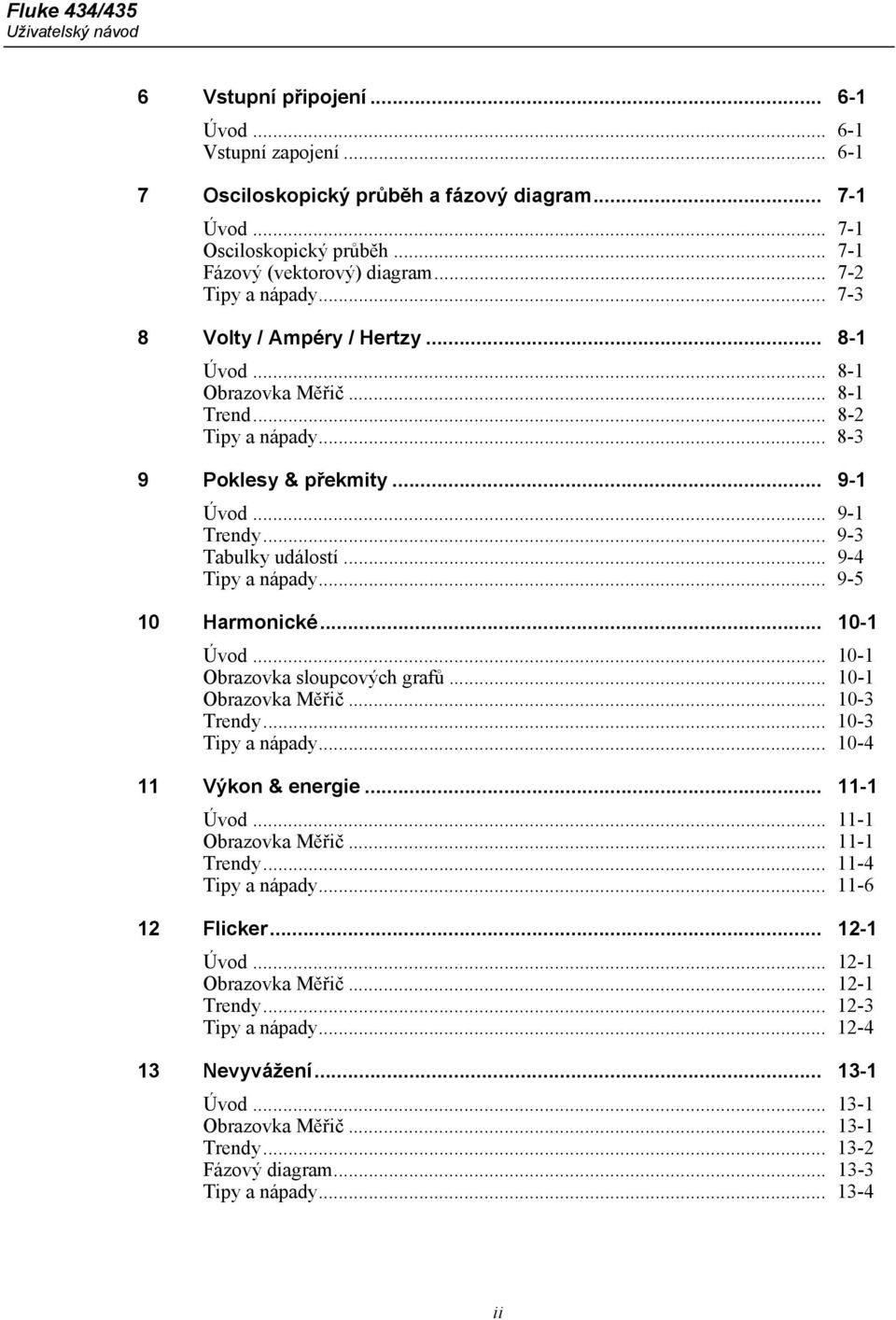 .. 9-1 Trendy... 9-3 Tabulky událostí... 9-4 Tipy a nápady... 9-5 10 Harmonické... 10-1 Úvod... 10-1 Obrazovka sloupcových grafů... 10-1 Obrazovka Měřič... 10-3 Trendy... 10-3 Tipy a nápady.