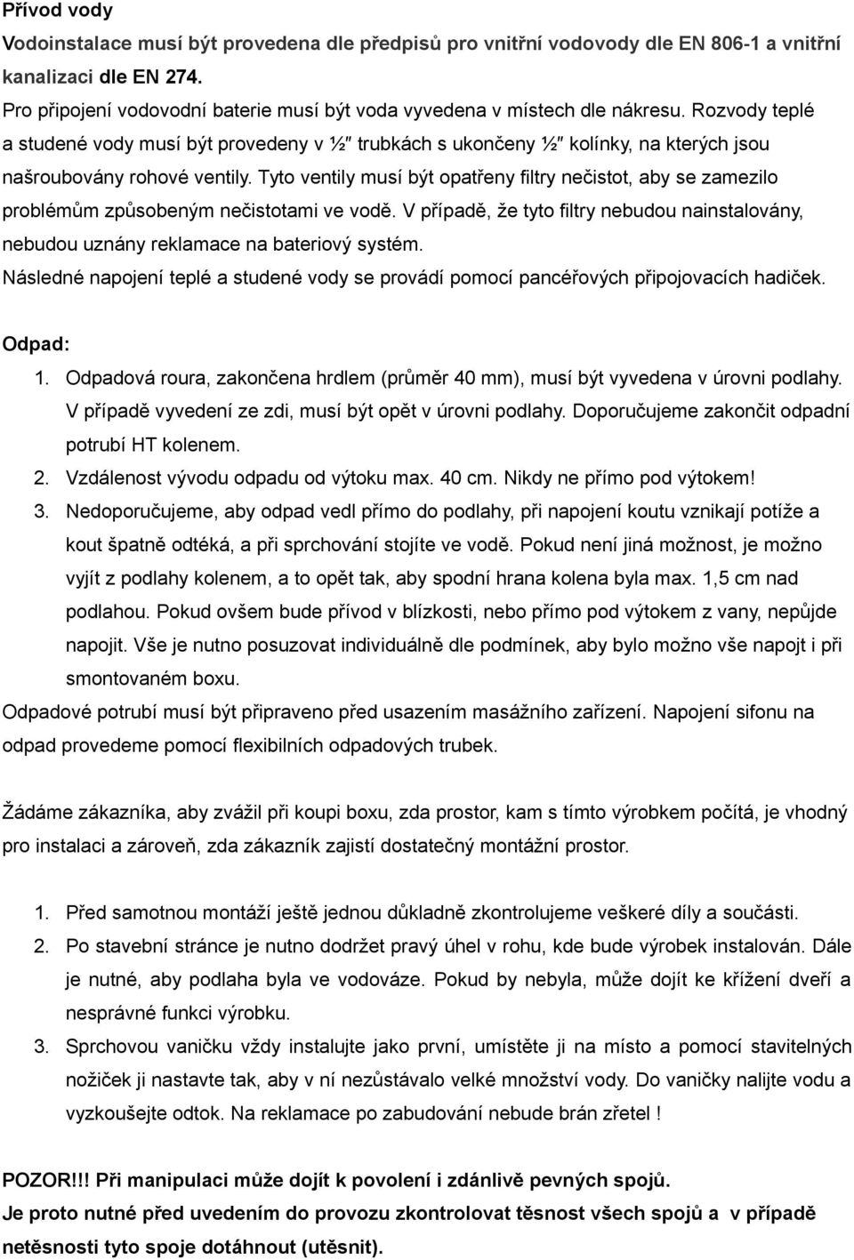 Rozvody teplé a studené vody musí být provedeny v ½ trubkách s ukončeny ½ kolínky, na kterých jsou našroubovány rohové ventily.