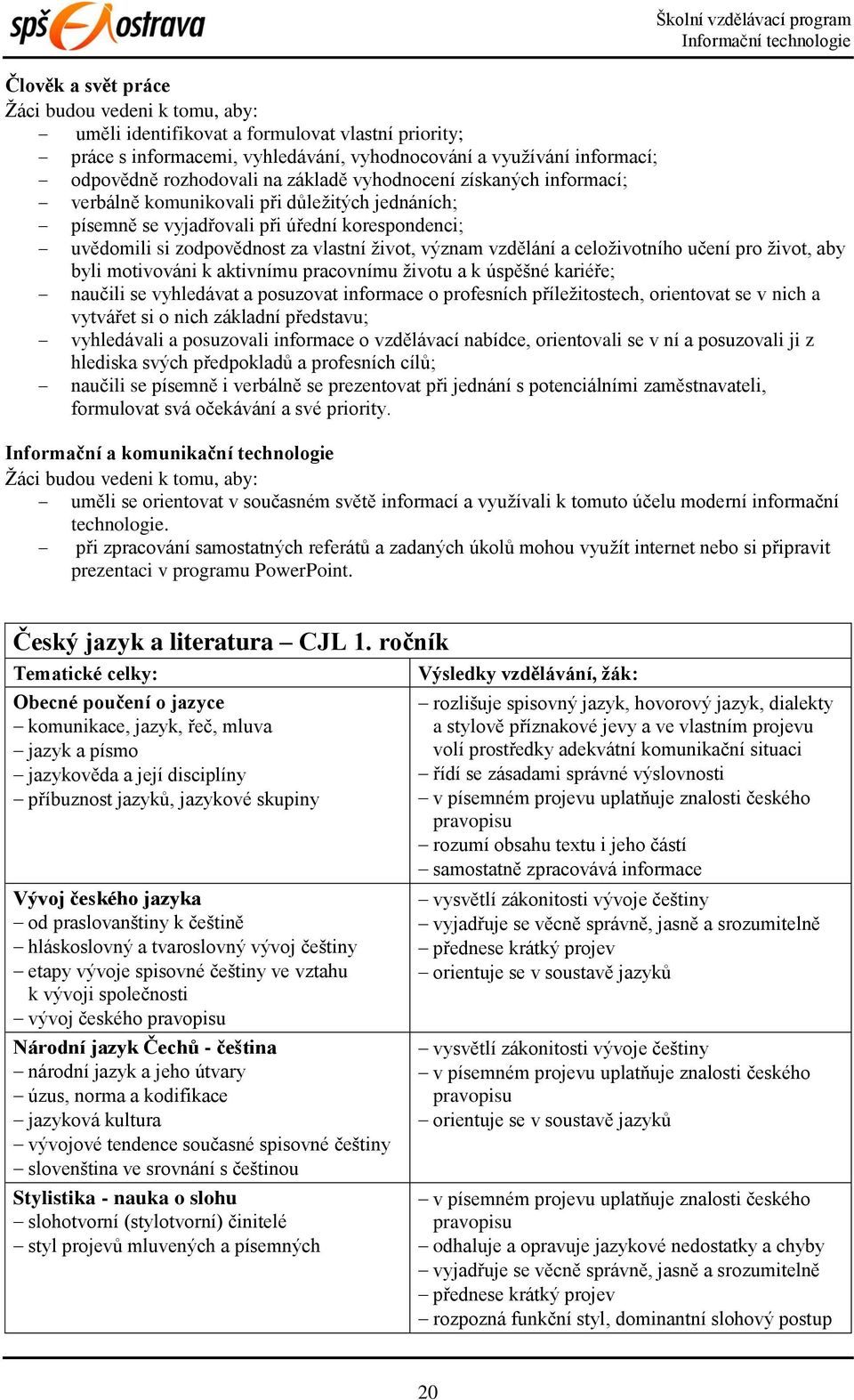 celoživotního učení pro život, aby byli motivováni k aktivnímu pracovnímu životu a k úspěšné kariéře; naučili se vyhledávat a posuzovat informace o profesních příležitostech, orientovat se v nich a