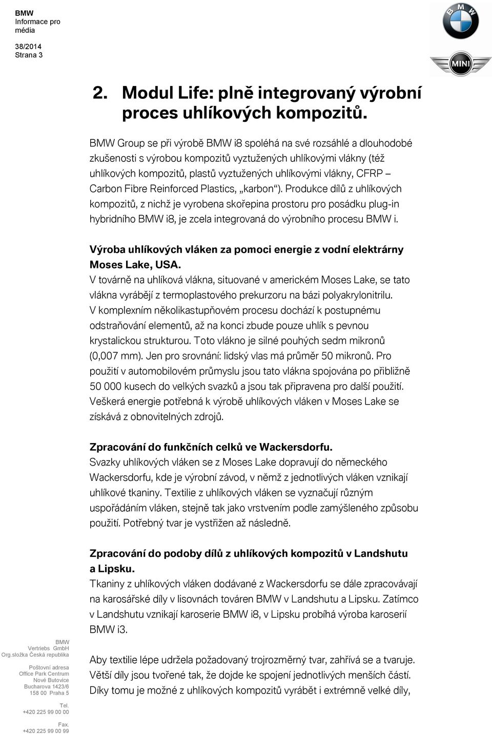 Fibre Reinforced Plastics, karbon ). Produkce dílů z uhlíkových kompozitů, z nichž je vyrobena skořepina prostoru pro posádku plug-in hybridního i8, je zcela integrovaná do výrobního procesu i.