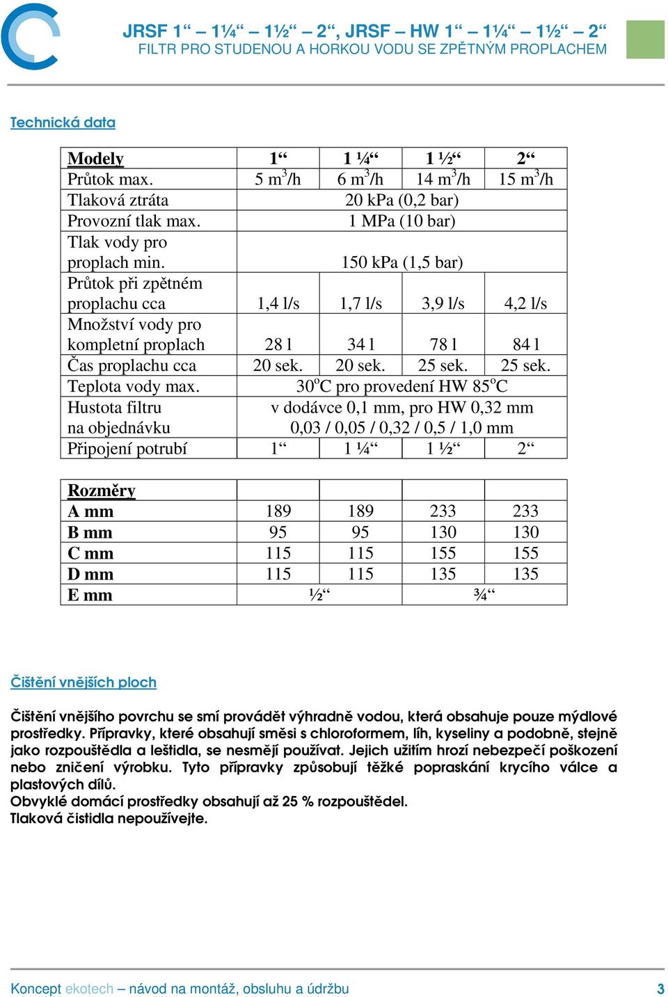 30 o C pro provedení HW 85 o C Hustota filtru na objednávku v dodávce 0,1 mm, pro HW 0,32 mm 0,03 / 0,05 / 0,32 / 0,5 / 1,0 mm Připojení potrubí 1 1 ¼ 1 ½ 2 Rozměry A mm 189 189 233 233 B mm 95 95