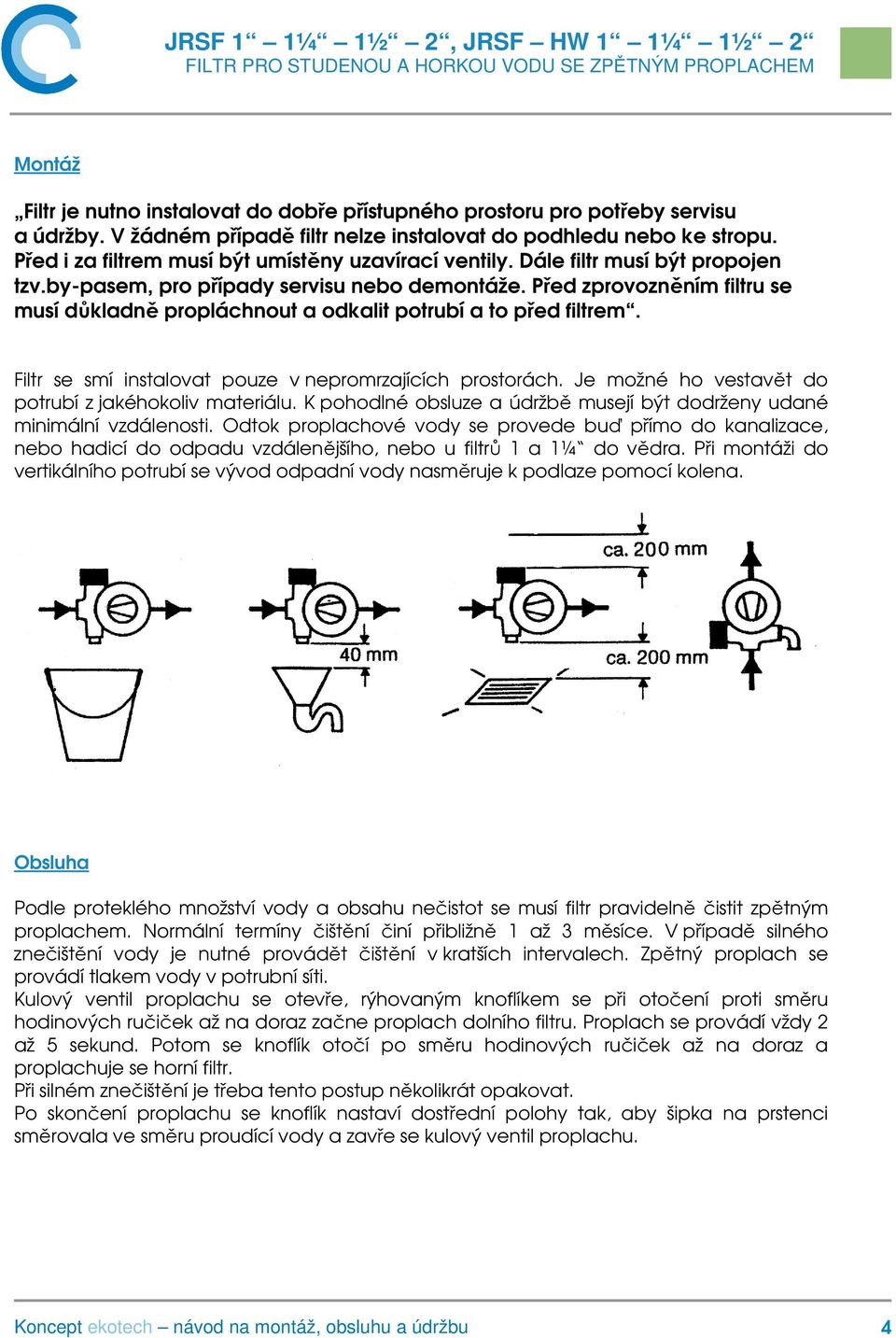 Před zprovozněním filtru se musí důkladně propláchnout a odkalit potrubí a to před filtrem. Filtr se smí instalovat pouze v nepromrzajících prostorách.