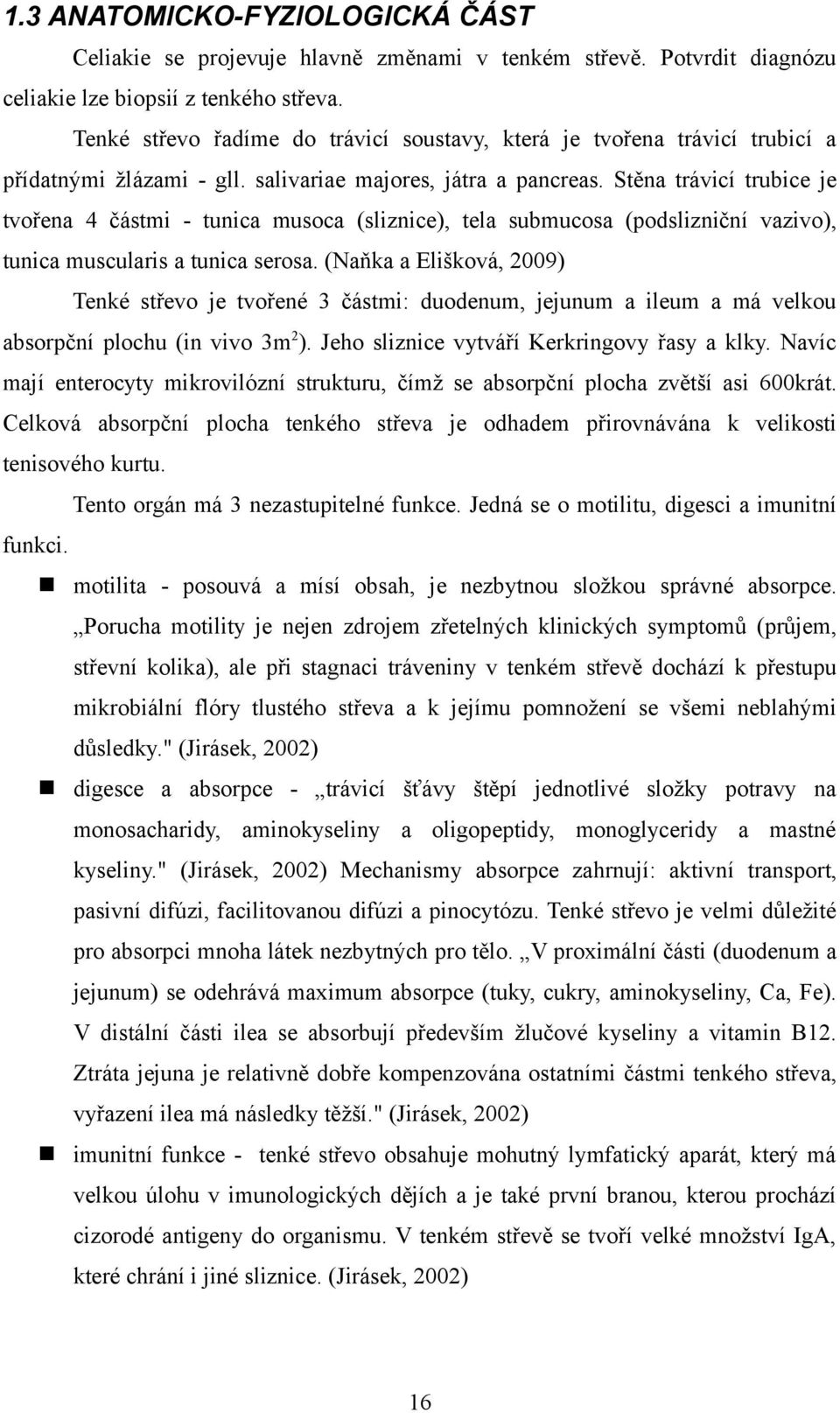 Stěna trávicí trubice je tvořena 4 částmi - tunica musoca (sliznice), tela submucosa (podslizniční vazivo), tunica muscularis a tunica serosa.