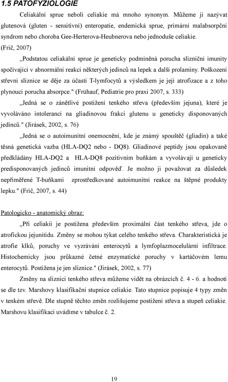 (Frič, 2007) Podstatou celiakální sprue je geneticky podmíněná porucha slizniční imunity spočívající v abnormální reakci některých jedinců na lepek a další prolaminy.