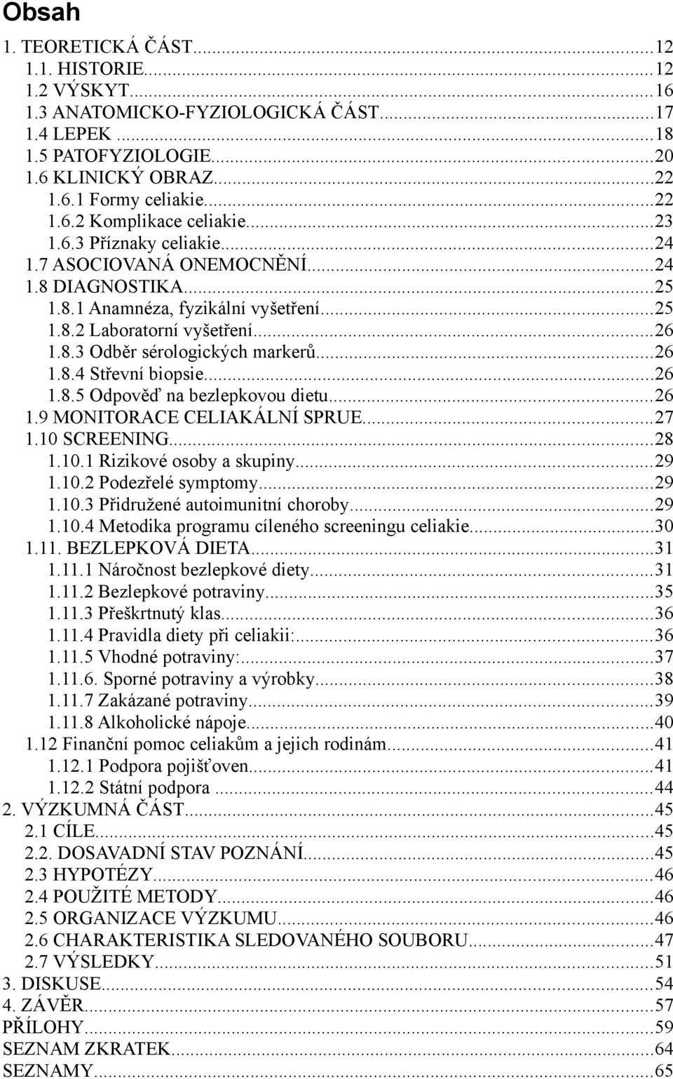 ..26 1.8.5 Odpověď na bezlepkovou dietu...26 1.9 MONITORACE CELIAKÁLNÍ SPRUE...27 1.10 SCREENING...28 1.10.1 Rizikové osoby a skupiny...29 1.10.2 Podezřelé symptomy...29 1.10.3 Přidružené autoimunitní choroby.