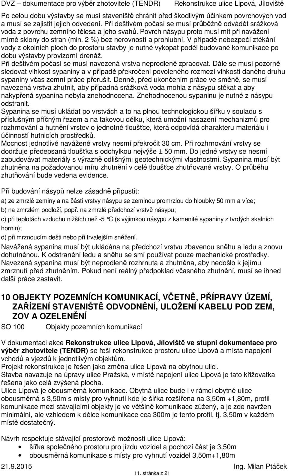 V případě nebezpečí ztékání vody z okolních ploch do prostoru stavby je nutné vykopat podél budované komunikace po dobu výstavby provizorní drenáž.