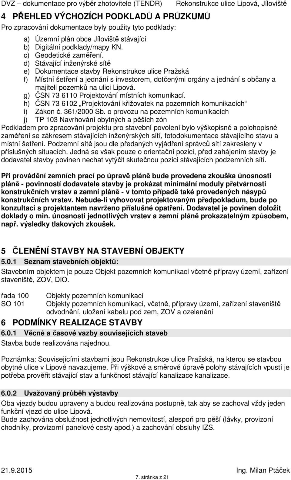 g) ČSN 73 6110 Projektování místních komunikací. h) ČSN 73 6102 Projektování křižovatek na pozemních komunikacích i) Zákon č. 361/2000 Sb.