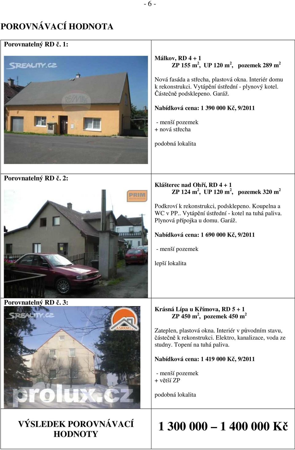 2: Klášterec nad Ohří, RD 4 + 1 ZP 124 m 2, UP 120 m 2, pozemek 320 m 2 Podkroví k rekonstrukci, podsklepeno. Koupelna a WC v PP.. Vytápění ústřední - kotel na tuhá paliva. Plynová přípojka u domu.