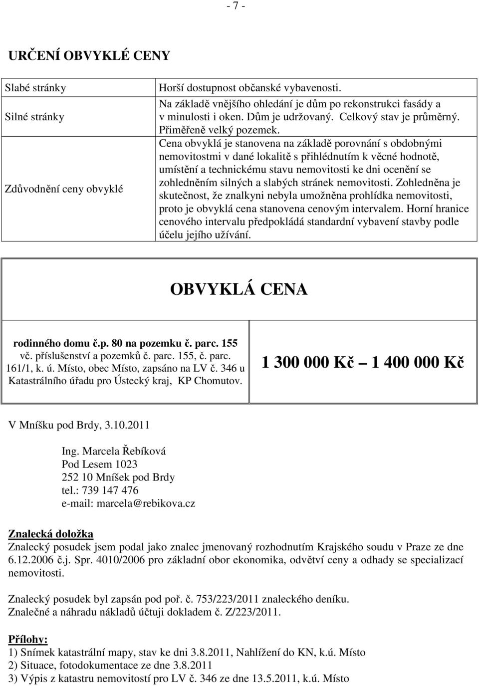 Cena obvyklá je stanovena na základě porovnání s obdobnými nemovitostmi v dané lokalitě s přihlédnutím k věcné hodnotě, umístění a technickému stavu nemovitosti ke dni ocenění se zohledněním silných