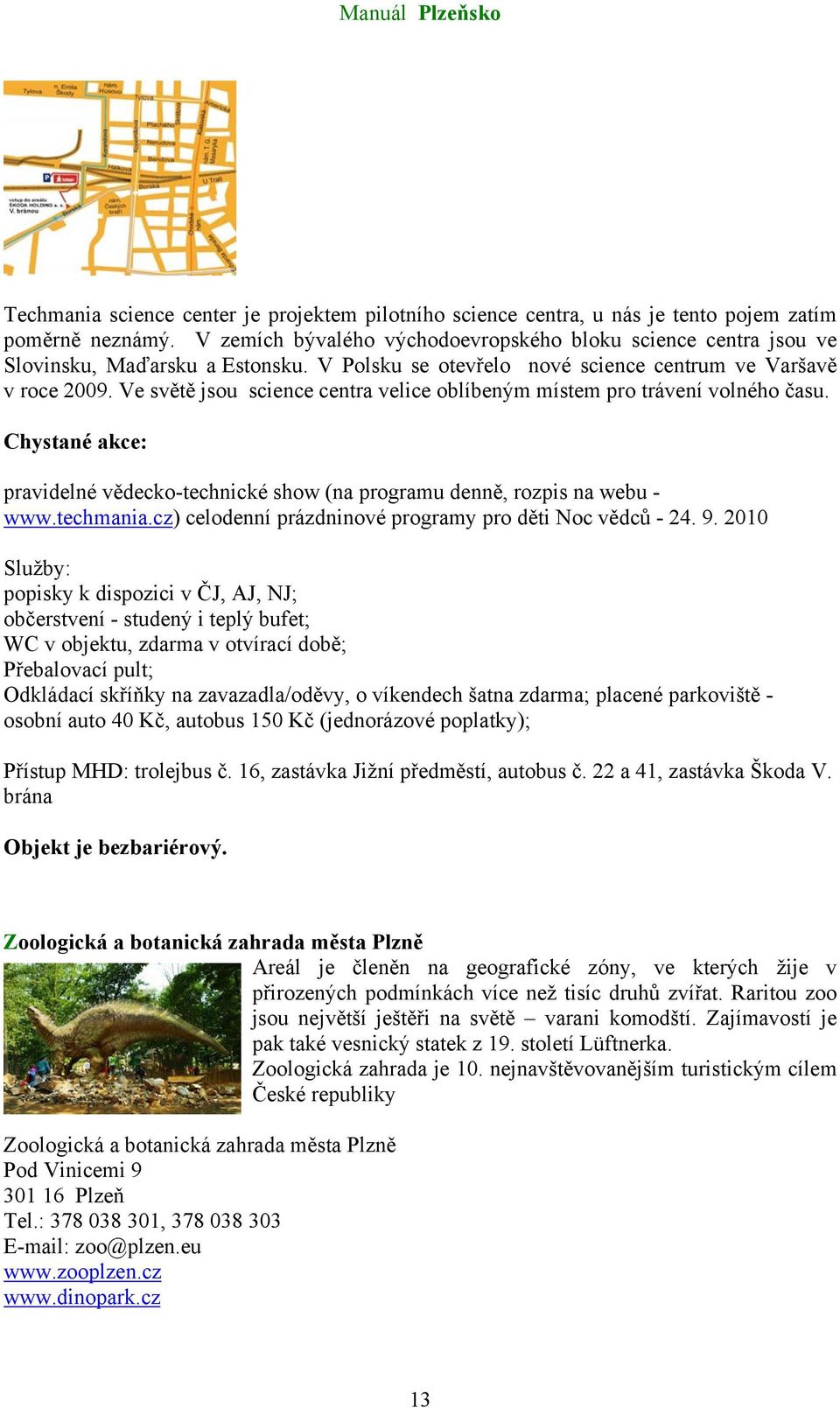 Ve světě jsou science centra velice oblíbeným místem pro trávení volného času. Chystané akce: pravidelné vědecko-technické show (na programu denně, rozpis na webu - www.techmania.