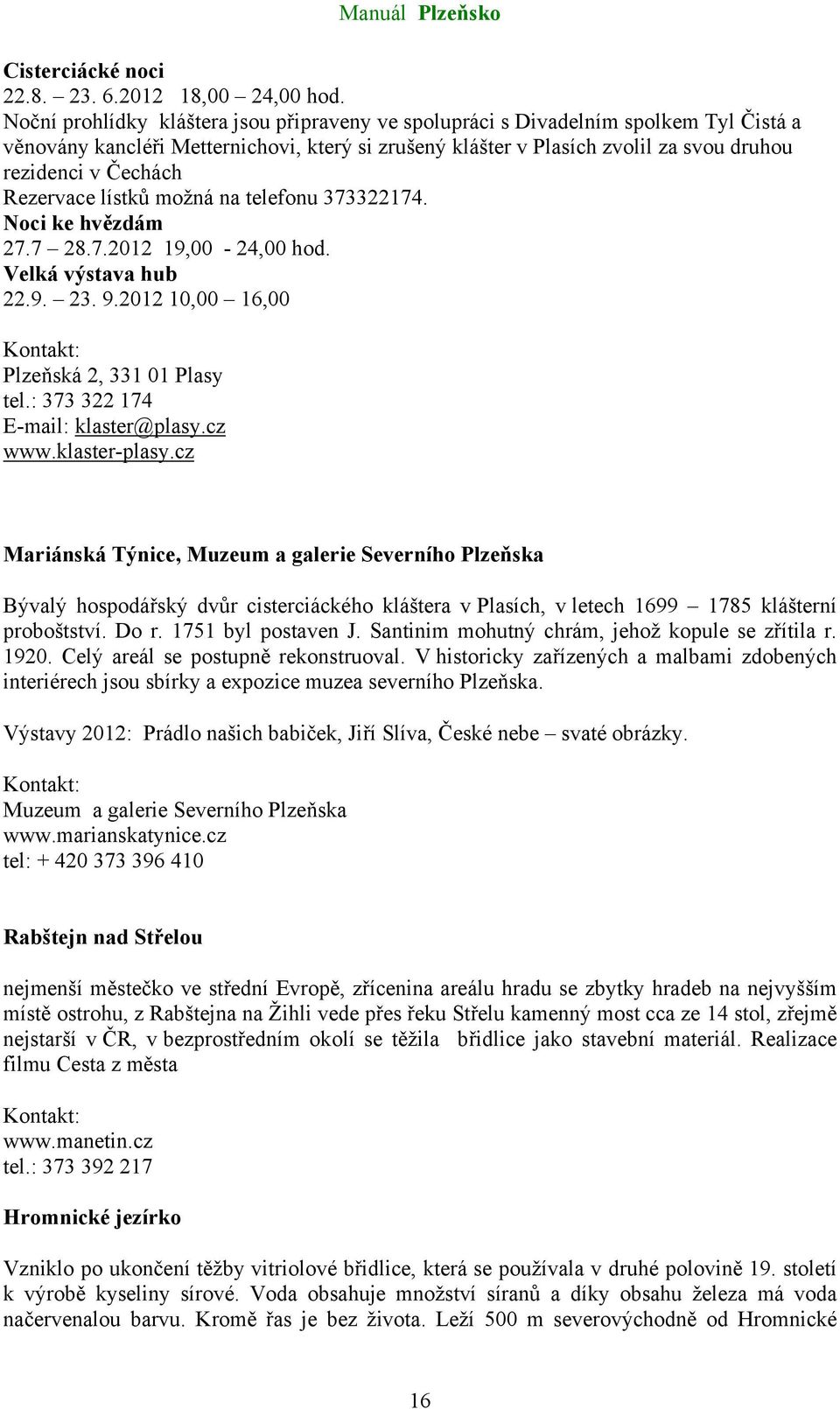 Rezervace lístků možná na telefonu 373322174. Noci ke hvězdám 27.7 28.7.2012 19,00-24,00 hod. Velká výstava hub 22.9. 23. 9.2012 10,00 16,00 Plzeňská 2, 331 01 Plasy tel.