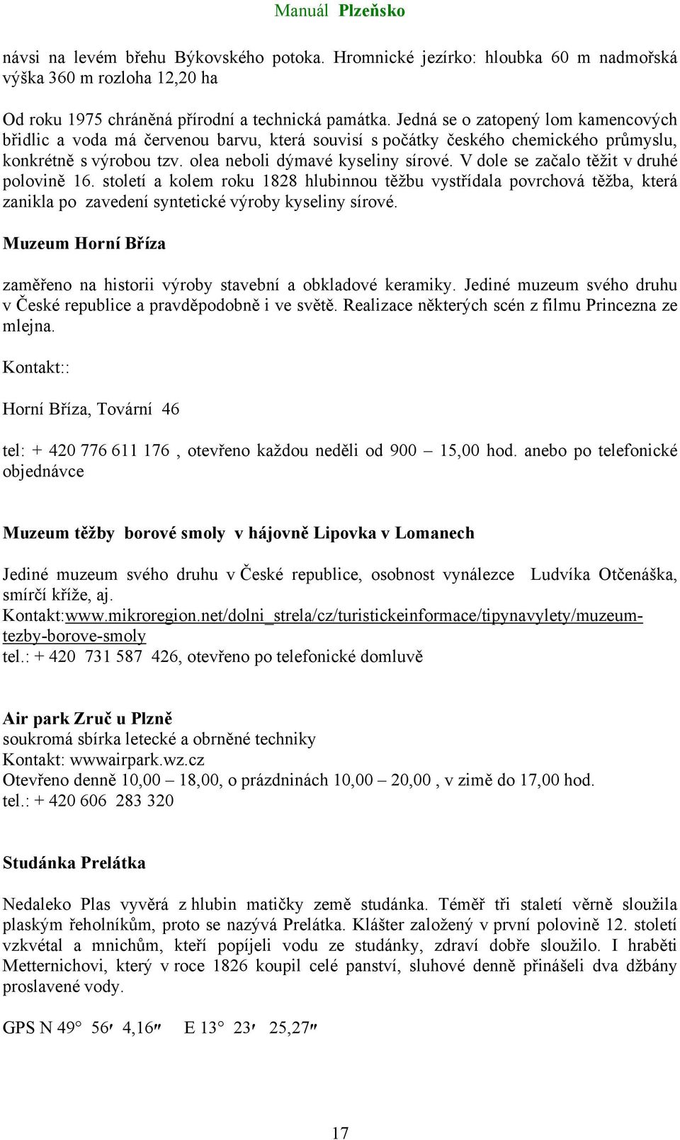 V dole se začalo těžit v druhé polovině 16. století a kolem roku 1828 hlubinnou těžbu vystřídala povrchová těžba, která zanikla po zavedení syntetické výroby kyseliny sírové.