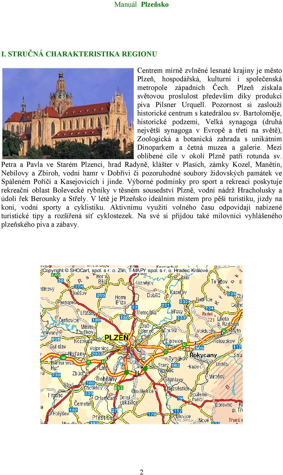 Bartoloměje, historické podzemí, Velká synagoga (druhá největší synagoga v Evropě a třetí na světě), Zoologická a botanická zahrada s unikátním Dinoparkem a četná muzea a galerie.