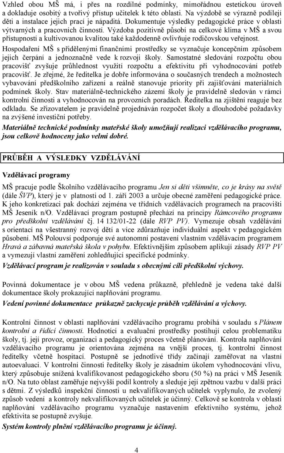 Výzdoba pozitivně působí na celkové klima v MŠ a svou přístupností a kultivovanou kvalitou také každodenně ovlivňuje rodičovskou veřejnost.