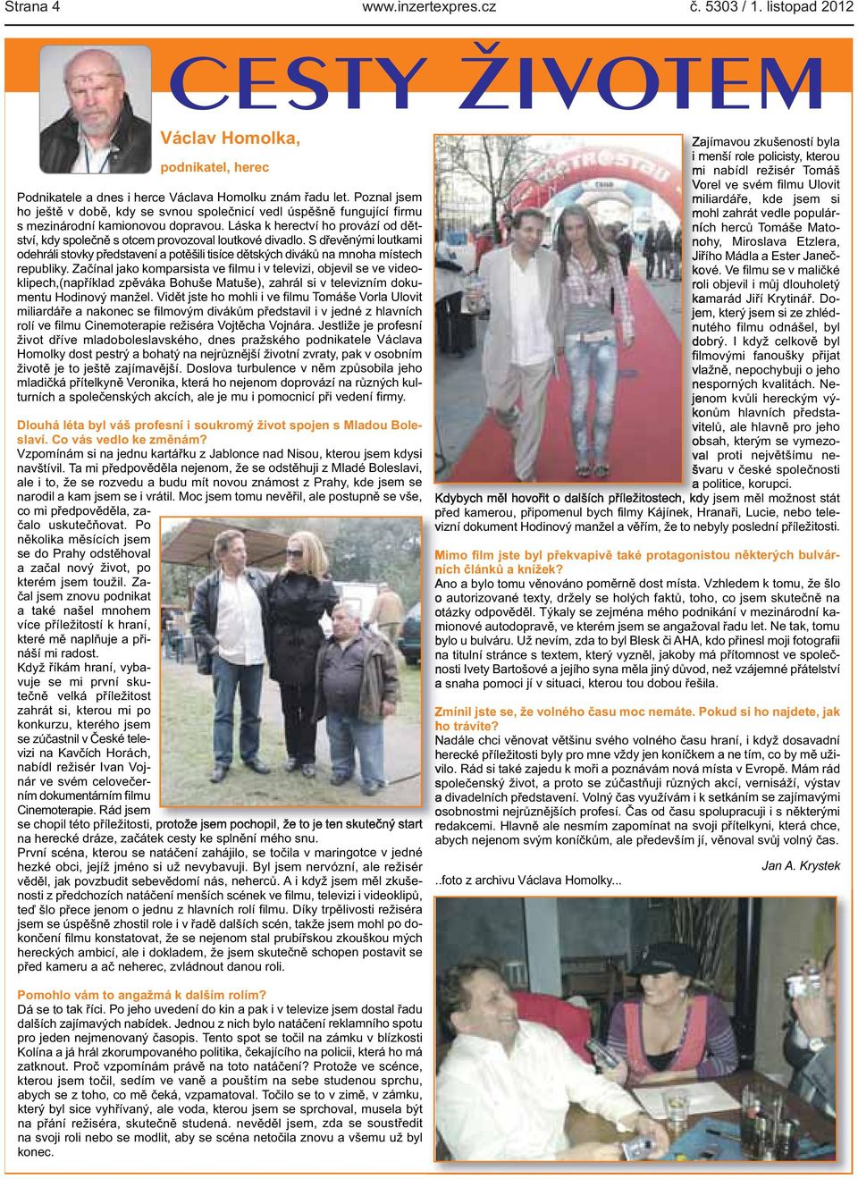 představení a potěšili tisíce dětských diváků na mnoha místech republiky Začínal jako komparsista ve filmu i v televizi, objevil se ve videoklipech,(například zpěváka Bohuše Matuše), zahrál si v