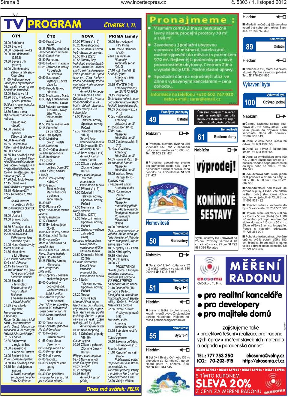 1200 Zprávy ve 12 1220 BBV, Předpověď počasí (Praha) Události v regionech plus (Brno, Ostrava) 1230 Sama doma Být doma neznamená se nebavit Kaleidoskop nápadů 1400 Banánové rybičky Zábavná talk show