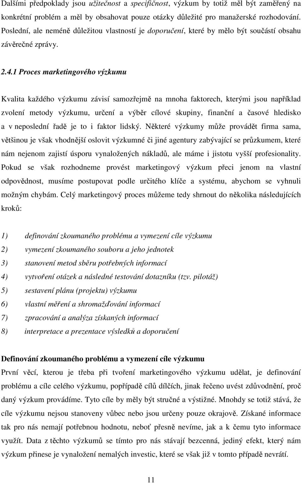 1 Proces marketingového výzkumu Kvalita každého výzkumu závisí samozřejmě na mnoha faktorech, kterými jsou například zvolení metody výzkumu, určení a výběr cílové skupiny, finanční a časové hledisko