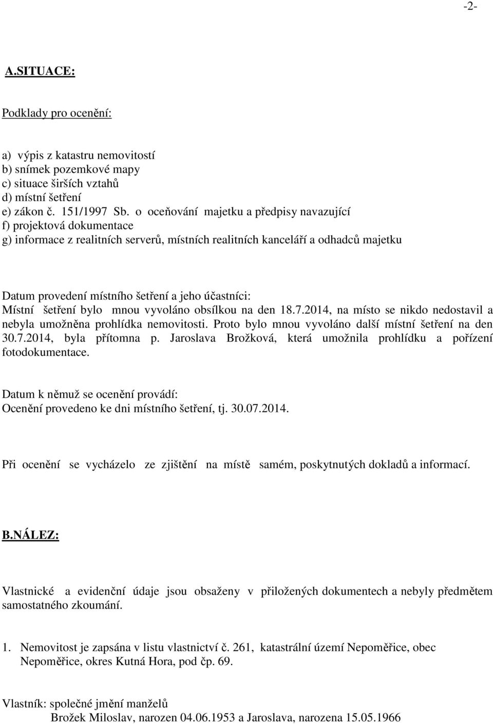 účastníci: Místní šetření bylo mnou vyvoláno obsílkou na den 18.7.2014, na místo se nikdo nedostavil a nebyla umožněna prohlídka nemovitosti. Proto bylo mnou vyvoláno další místní šetření na den 30.7.2014, byla přítomna p.