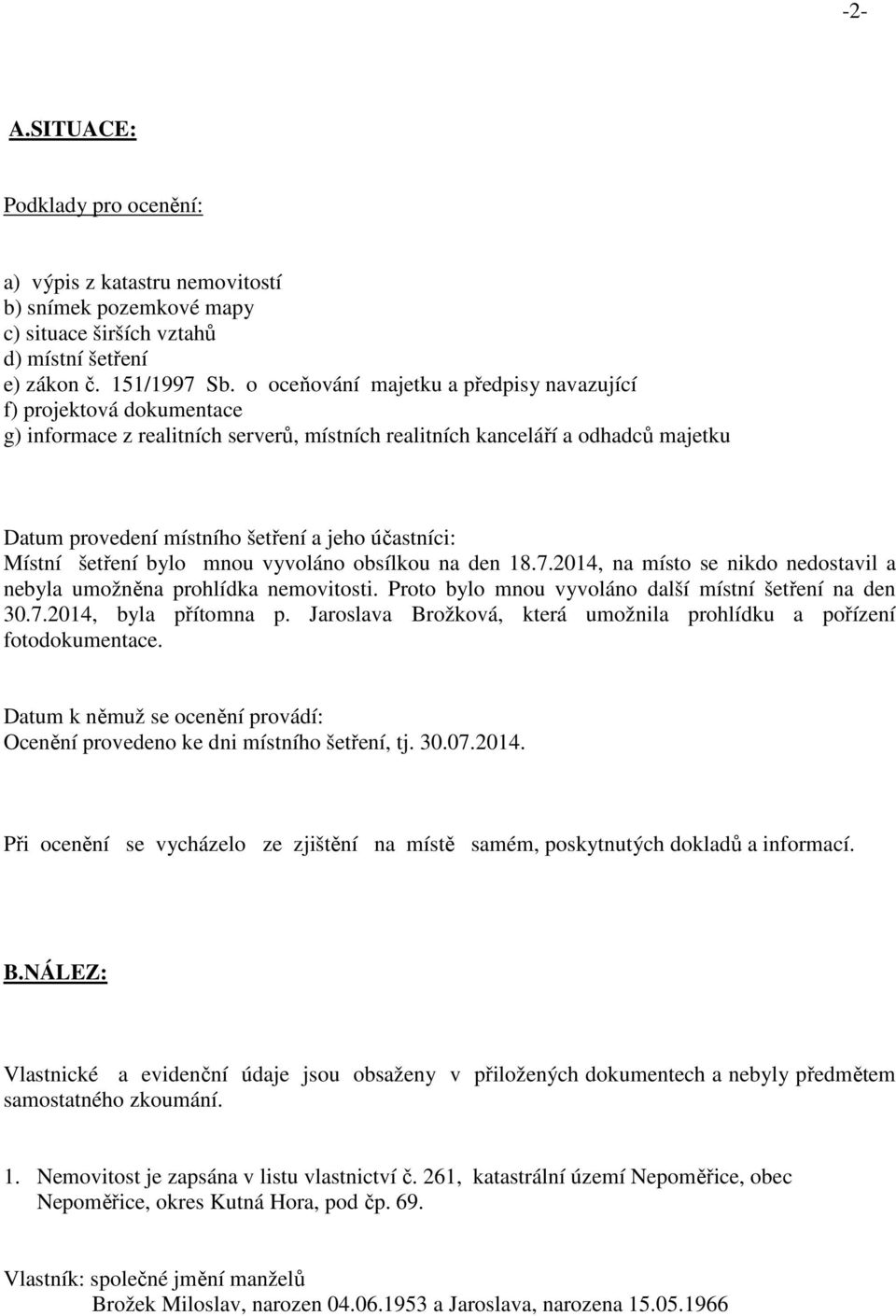 účastníci: Místní šetření bylo mnou vyvoláno obsílkou na den 18.7.2014, na místo se nikdo nedostavil a nebyla umožněna prohlídka nemovitosti. Proto bylo mnou vyvoláno další místní šetření na den 30.7.2014, byla přítomna p.