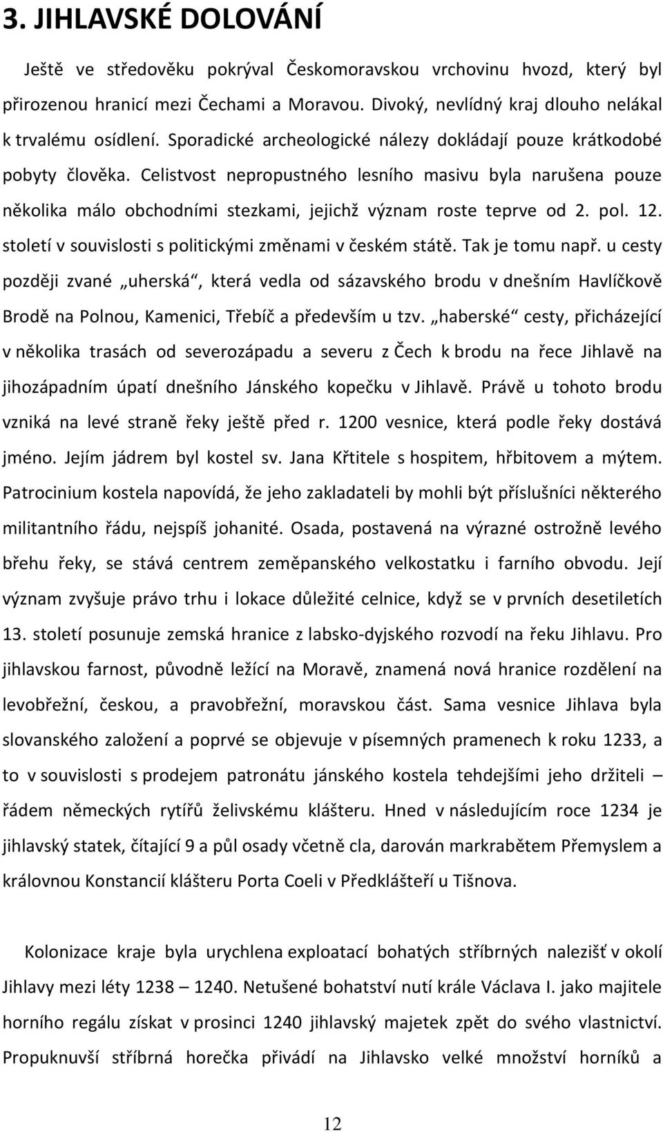 Celistvost nepropustného lesního masivu byla narušena pouze několika málo obchodními stezkami, jejichž význam roste teprve od 2. pol. 12. století v souvislosti s politickými změnami v českém státě.