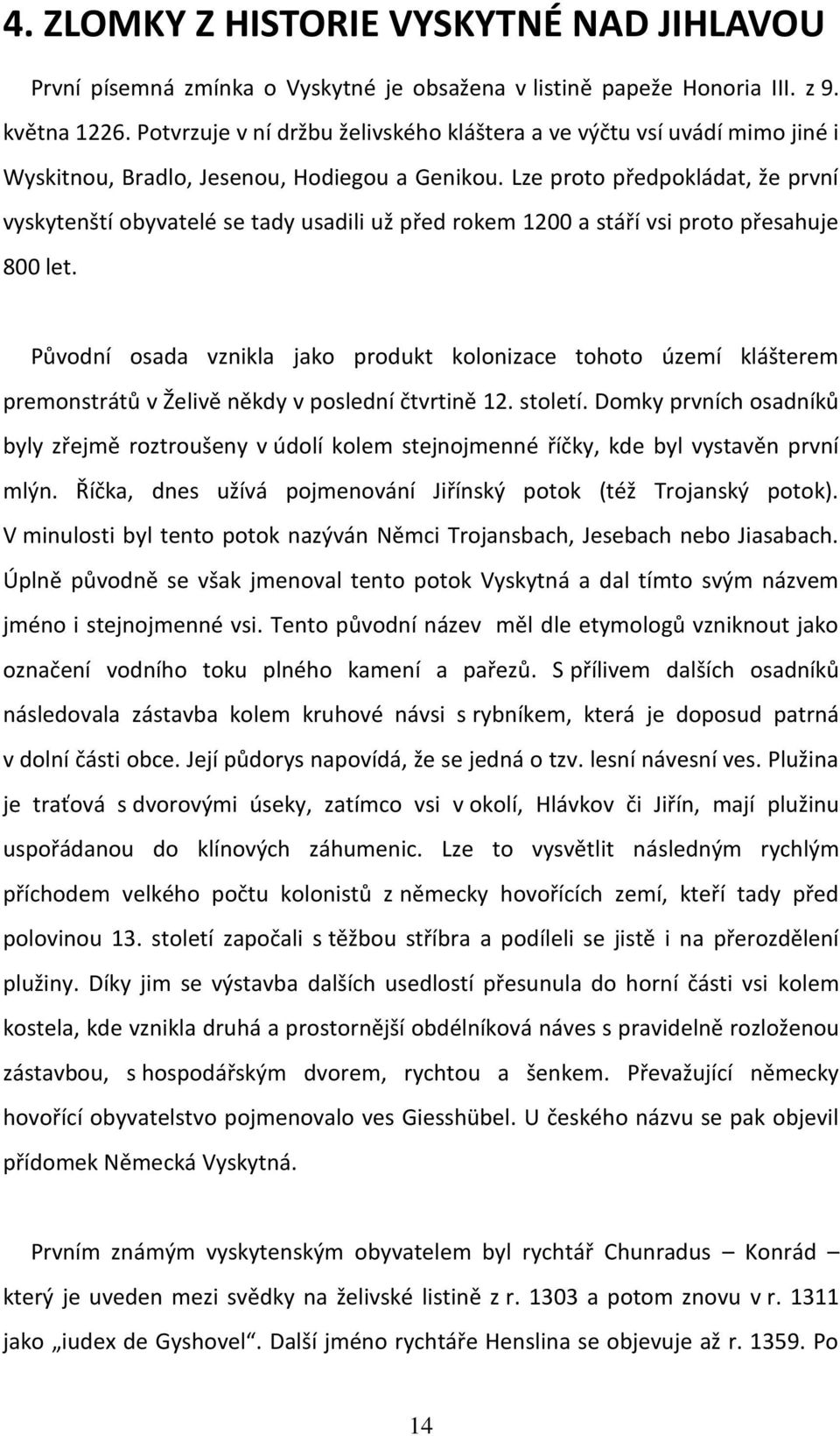Lze proto předpokládat, že první vyskytenští obyvatelé se tady usadili už před rokem 1200 a stáří vsi proto přesahuje 800 let.
