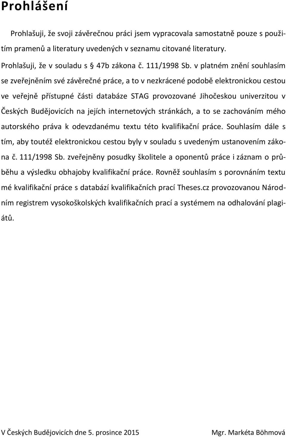 v platném znění souhlasím se zveřejněním své závěrečné práce, a to v nezkrácené podobě elektronickou cestou ve veřejně přístupné části databáze STAG provozované Jihočeskou univerzitou v Českých