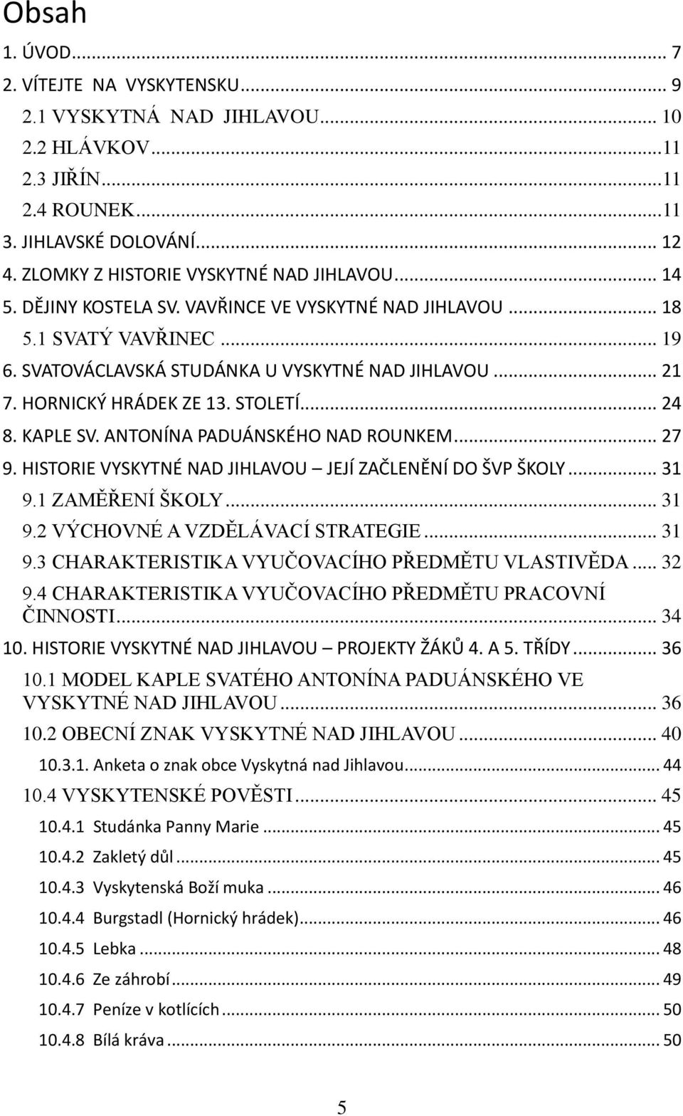 HORNICKÝ HRÁDEK ZE 13. STOLETÍ... 24 8. KAPLE SV. ANTONÍNA PADUÁNSKÉHO NAD ROUNKEM... 27 9. HISTORIE VYSKYTNÉ NAD JIHLAVOU JEJÍ ZAČLENĚNÍ DO ŠVP ŠKOLY... 31 9.1 ZAMĚŘENÍ ŠKOLY... 31 9.2 VÝCHOVNÉ A VZDĚLÁVACÍ STRATEGIE.