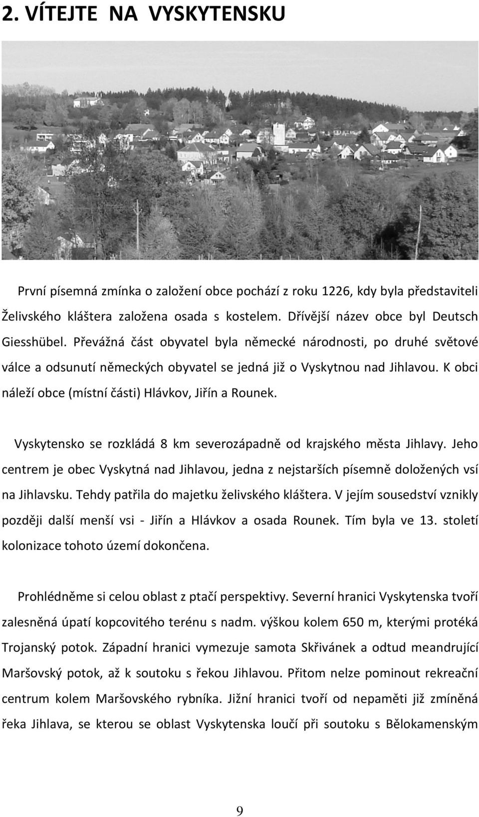 Vyskytensko se rozkládá 8 km severozápadně od krajského města Jihlavy. Jeho centrem je obec Vyskytná nad Jihlavou, jedna z nejstarších písemně doložených vsí na Jihlavsku.