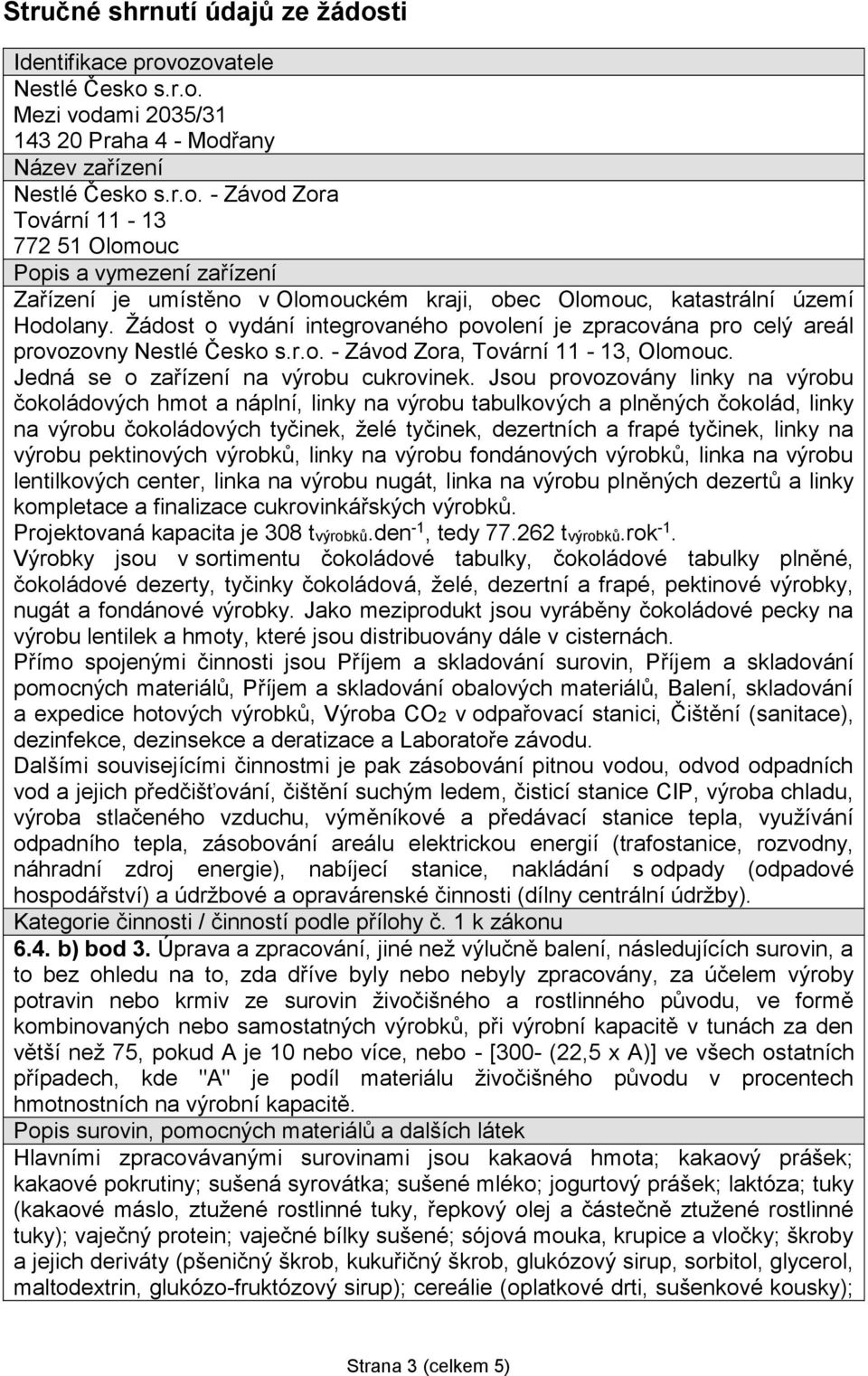 Jsou provozovány linky na výrobu čokoládových hmot a náplní, linky na výrobu tabulkových a plněných čokolád, linky na výrobu čokoládových tyčinek, želé tyčinek, dezertních a frapé tyčinek, linky na