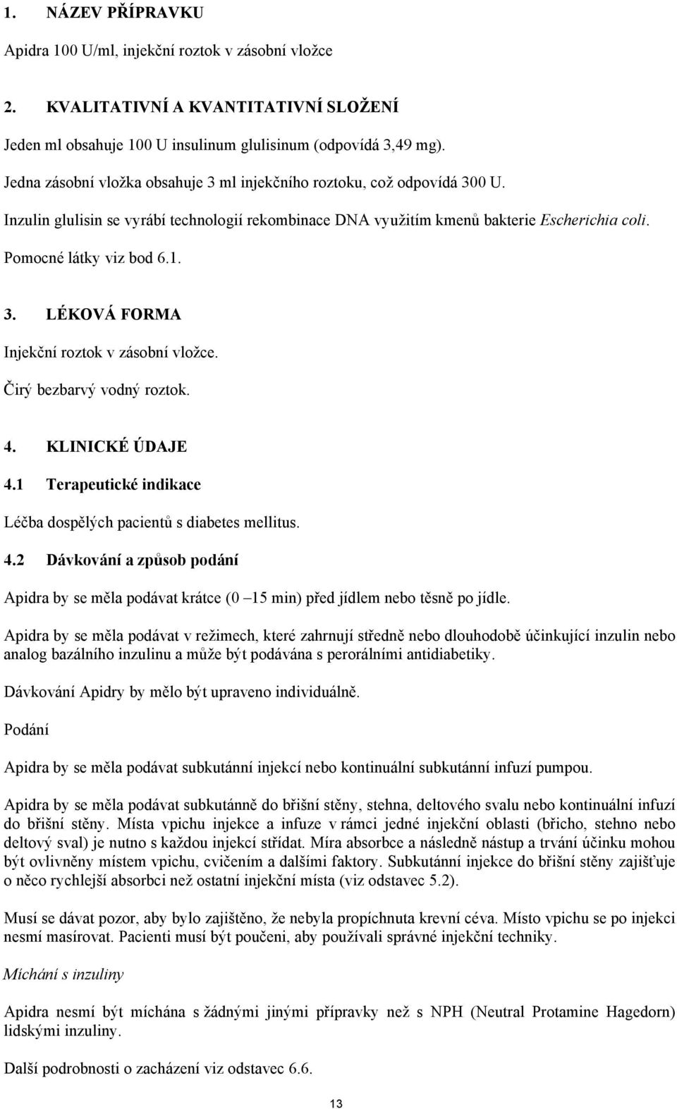 3. LÉKOVÁ FORMA Injekční roztok v zásobní vložce. Čirý bezbarvý vodný roztok. 4. KLINICKÉ ÚDAJE 4.1 Terapeutické indikace Léčba dospělých pacientů s diabetes mellitus. 4.2 Dávkování a způsob podání Apidra by se měla podávat krátce (0 15 min) před jídlem nebo těsně po jídle.