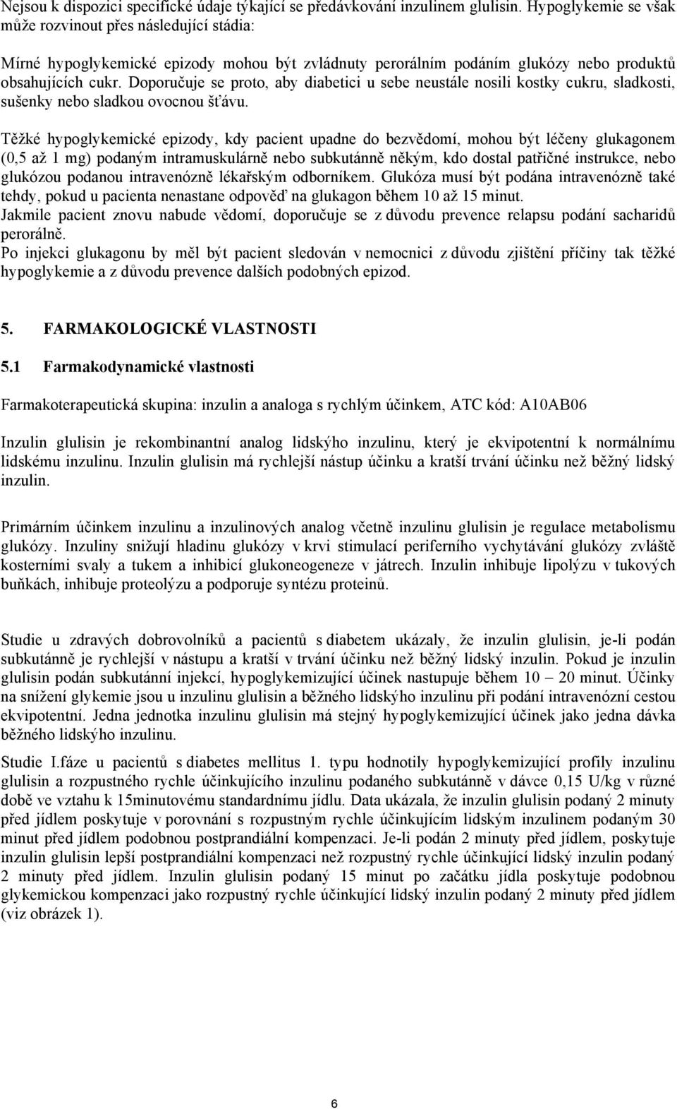 Doporučuje se proto, aby diabetici u sebe neustále nosili kostky cukru, sladkosti, sušenky nebo sladkou ovocnou šťávu.