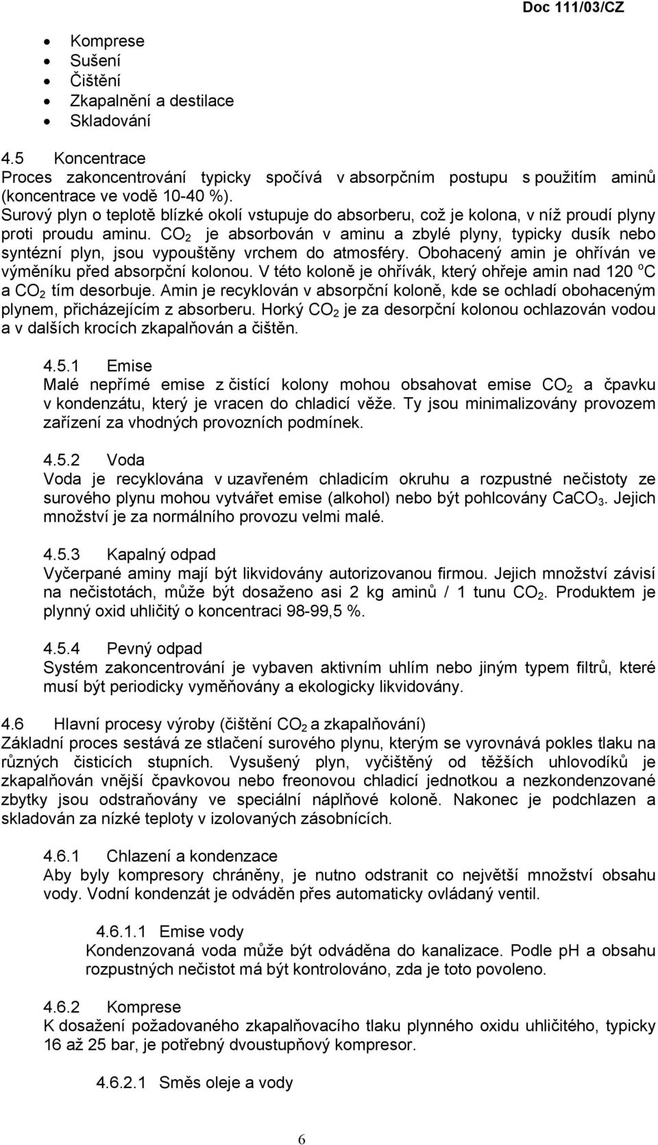 CO 2 je absorbován v aminu a zbylé plyny, typicky dusík nebo syntézní plyn, jsou vypouštěny vrchem do atmosféry. Obohacený amin je ohříván ve výměníku před absorpční kolonou.