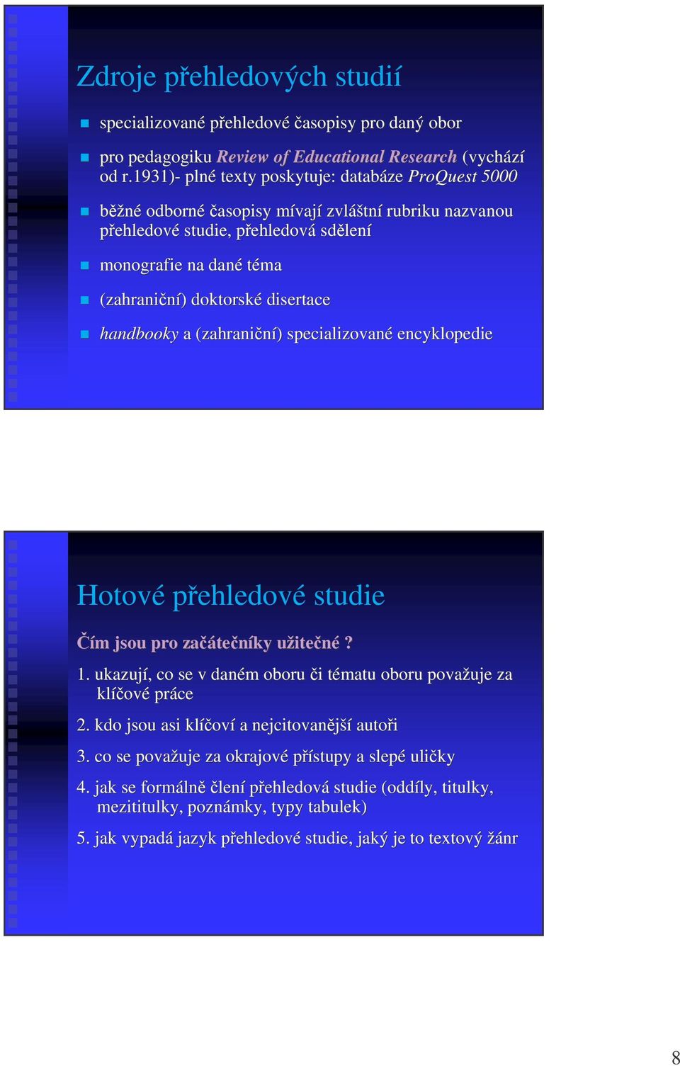 doktorské disertace handbooky a (zahraniní) ) specializované encyklopedie Hotové pehledové studie ím m jsou pro zaáte teníky užiteu itené? 1.