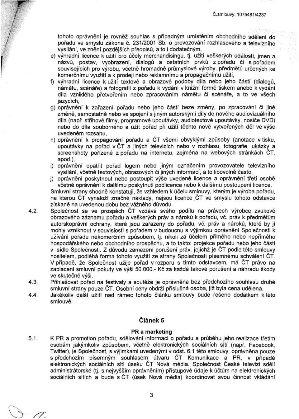 užití veškerých událostí, jmen a názvů, postav, vyobrazení, dialogů a ostatních prvků z pořadu či s pořadem souvisejících pro výrobu, včetně hromadné průmyslové výroby, předmětů určených ke