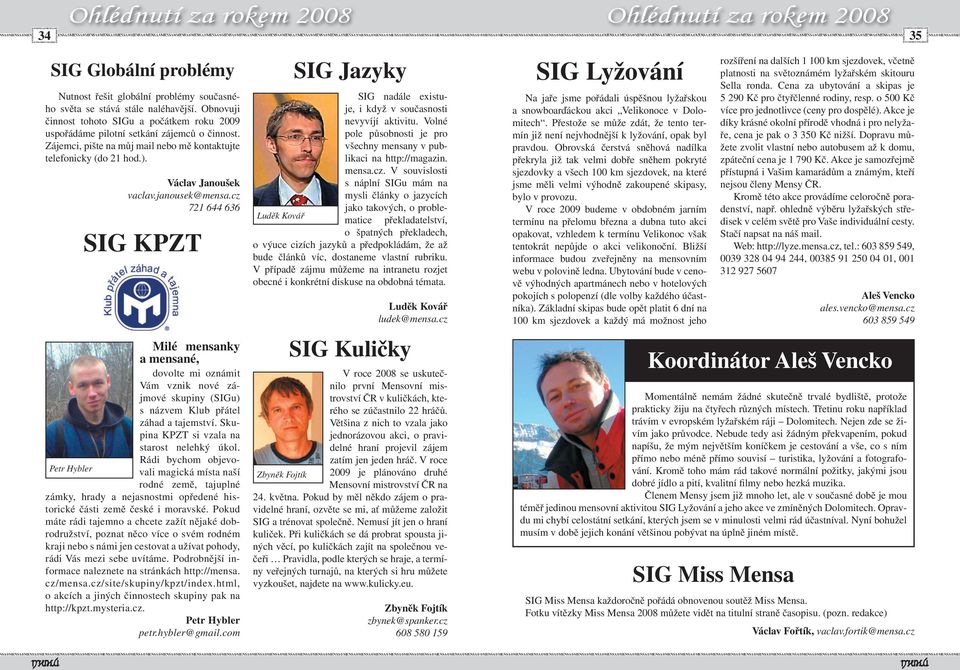Obnovuji činnost tohoto SIGu a počátkem roku 2009 uspořádáme pilotní setkání zájemců o činnost. Zájemci, pište na můj mail nebo mě kontaktujte telefonicky (do 21 hod.). Václav Janoušek vaclav.