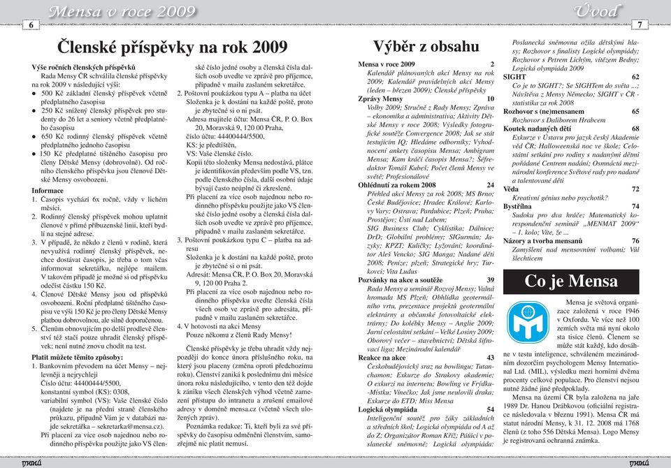 následující výši: 500 Kč základní členský příspěvek včetně předplatného časopisu 250 Kč snížený členský příspěvek pro studenty do 26 let a seniory včetně předplatného časopisu 650 Kč rodinný členský