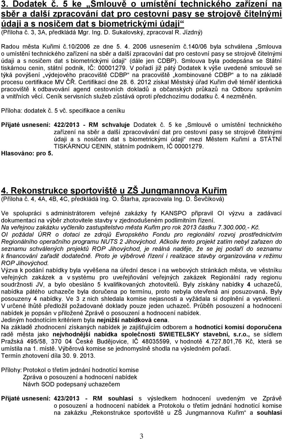 140/06 byla schválena Smlouva o umístění technického zařízení na sběr a další zpracování dat pro cestovní pasy se strojově čitelnými údaji a s nosičem dat s biometrickými údaji (dále jen CDBP).