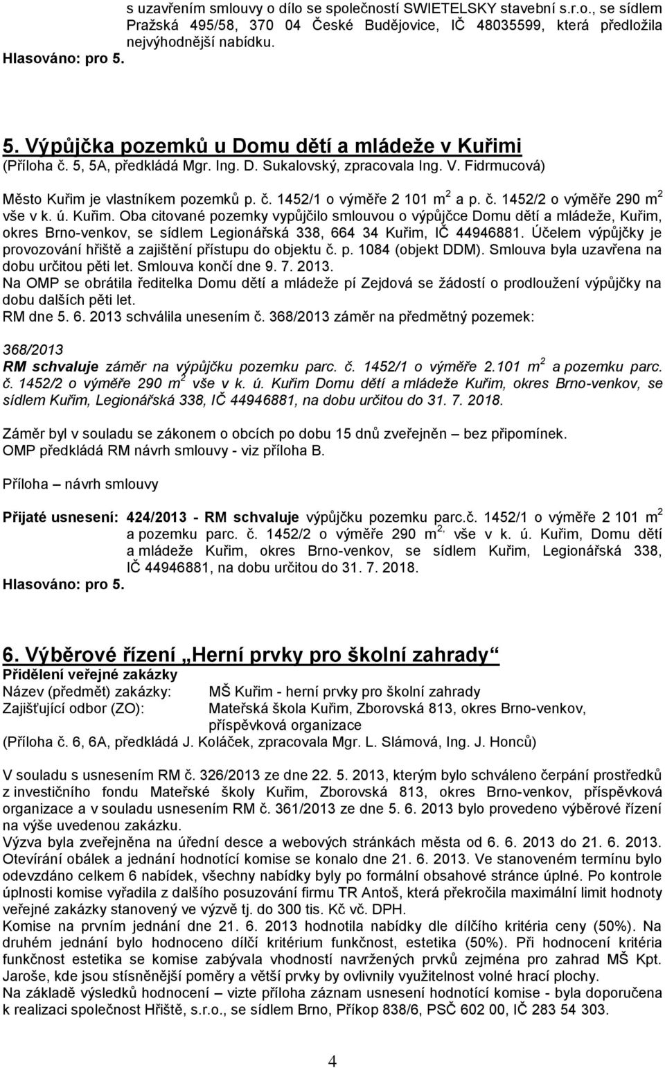 č. 1452/2 o výměře 290 m 2 vše v k. ú. Kuřim. Oba citované pozemky vypůjčilo smlouvou o výpůjčce Domu dětí a mládeže, Kuřim, okres Brno-venkov, se sídlem Legionářská 338, 664 34 Kuřim, IČ 44946881.