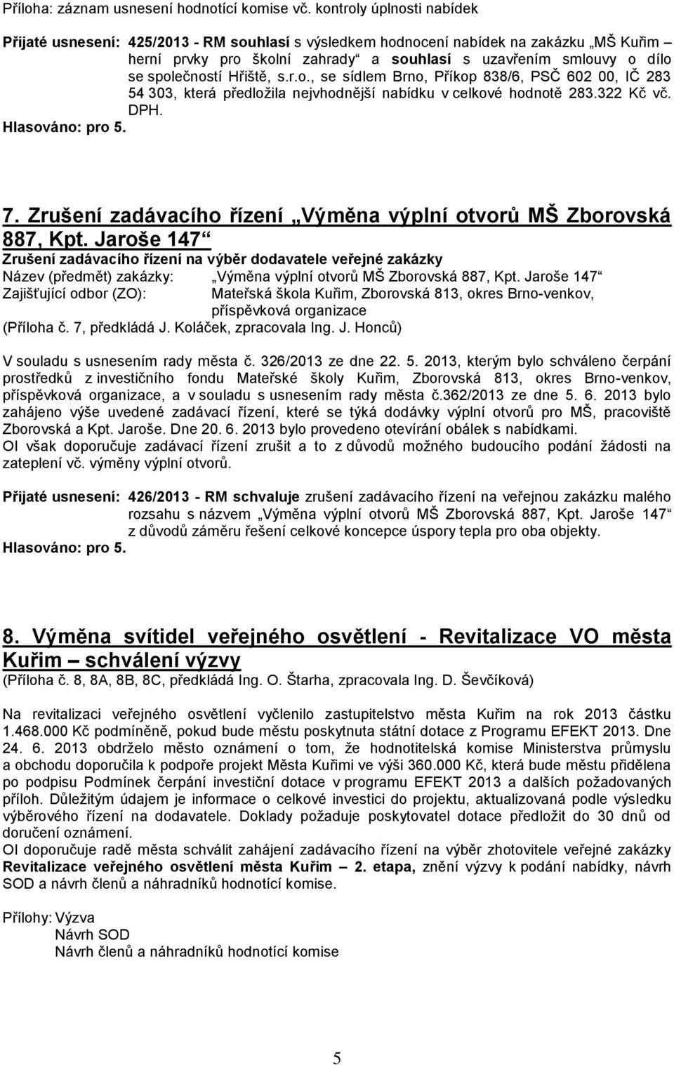 společností Hřiště, s.r.o., se sídlem Brno, Příkop 838/6, PSČ 602 00, IČ 283 54 303, která předložila nejvhodnější nabídku v celkové hodnotě 283.322 Kč vč. DPH. 7.