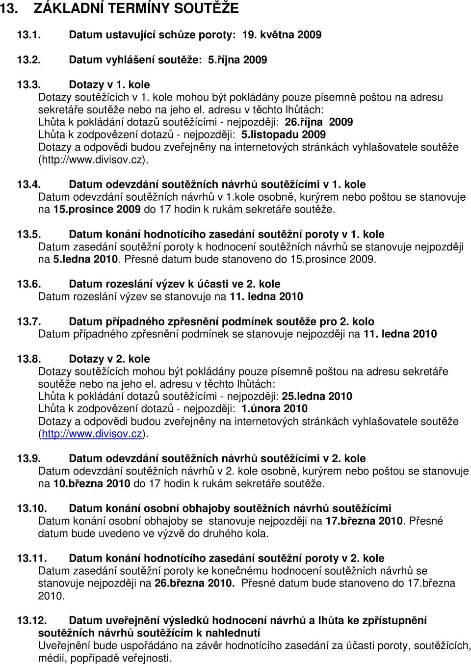 října 2009 Lhůta k zodpovězení dotazů - nejpozději: 5.listopadu 2009 Dotazy a odpovědi budou zveřejněny na internetových stránkách vyhlašovatele soutěže (http://www.divisov.cz). 13.4.