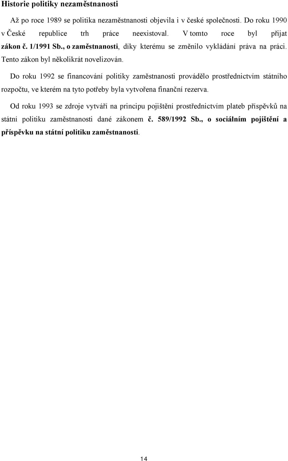 D rku 1992 se financvání plitiky zaměstnansti prváděl prstřednictvím státníh rzpčtu, ve kterém na tyt ptřeby byla vytvřena finanční rezerva.