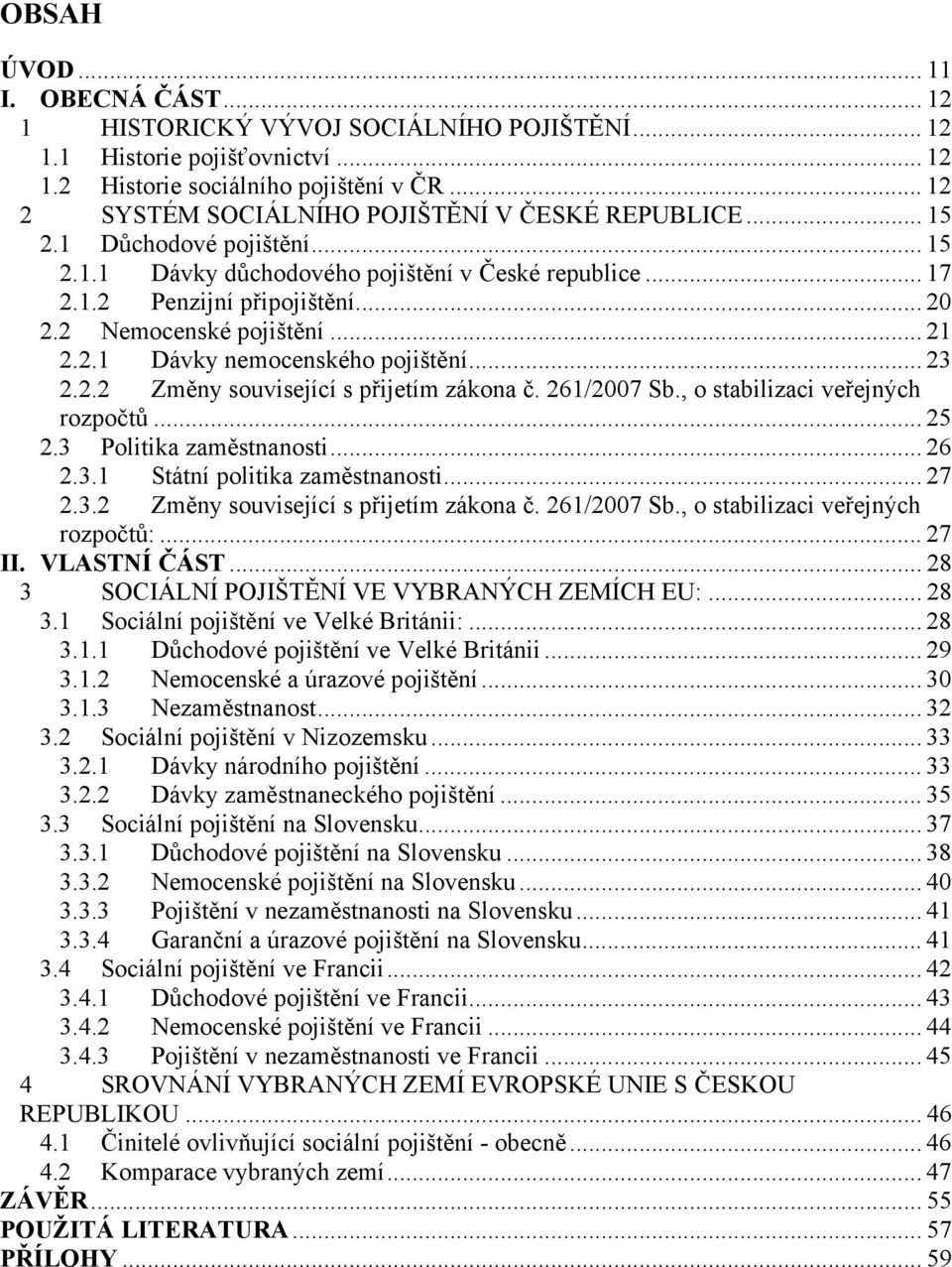 .. 21 2.2.1 Dávky nemcenskéh pjištění... 23 2.2.2 Změny suvisející s přijetím zákna č. 261/2007 Sb., stabilizaci veřejných rzpčtů... 25 2.3 Plitika zaměstnansti... 26 2.3.1 Státní plitika zaměstnansti.