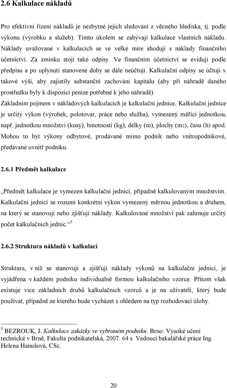 Ve finančním účetnictví se evidují podle předpisu a po uplynutí stanovené doby se dále neúčtují.