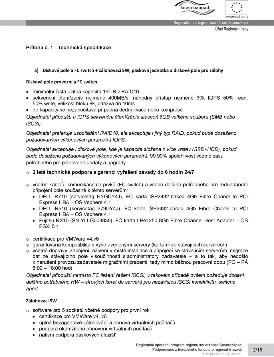 sekvenční čtení/zápis nejméně 400MB/s, náhodný přístup nejméně 30k IOPS 50% read, 50% write, velikost bloku 8k, odezva do 10ms do kapacity se nezapočítává případná deduplikace nebo komprese