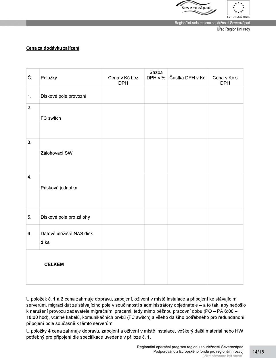 1 a 2 cena zahrnuje dopravu, zapojení, oživení v místě instalace a připojení ke stávajícím serverům, migraci dat ze stávajícího pole v součinnosti s administrátory objednatele a to tak, aby nedošlo k