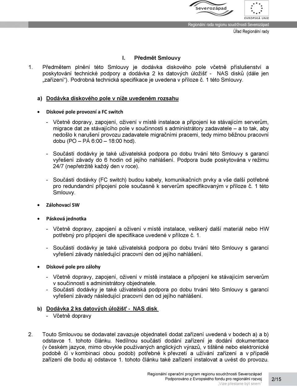 a) Dodávka diskového pole v níže uvedeném rozsahu Diskové pole provozní a FC switch - Včetně dopravy, zapojení, oživení v místě instalace a připojení ke stávajícím serverům, migrace dat ze