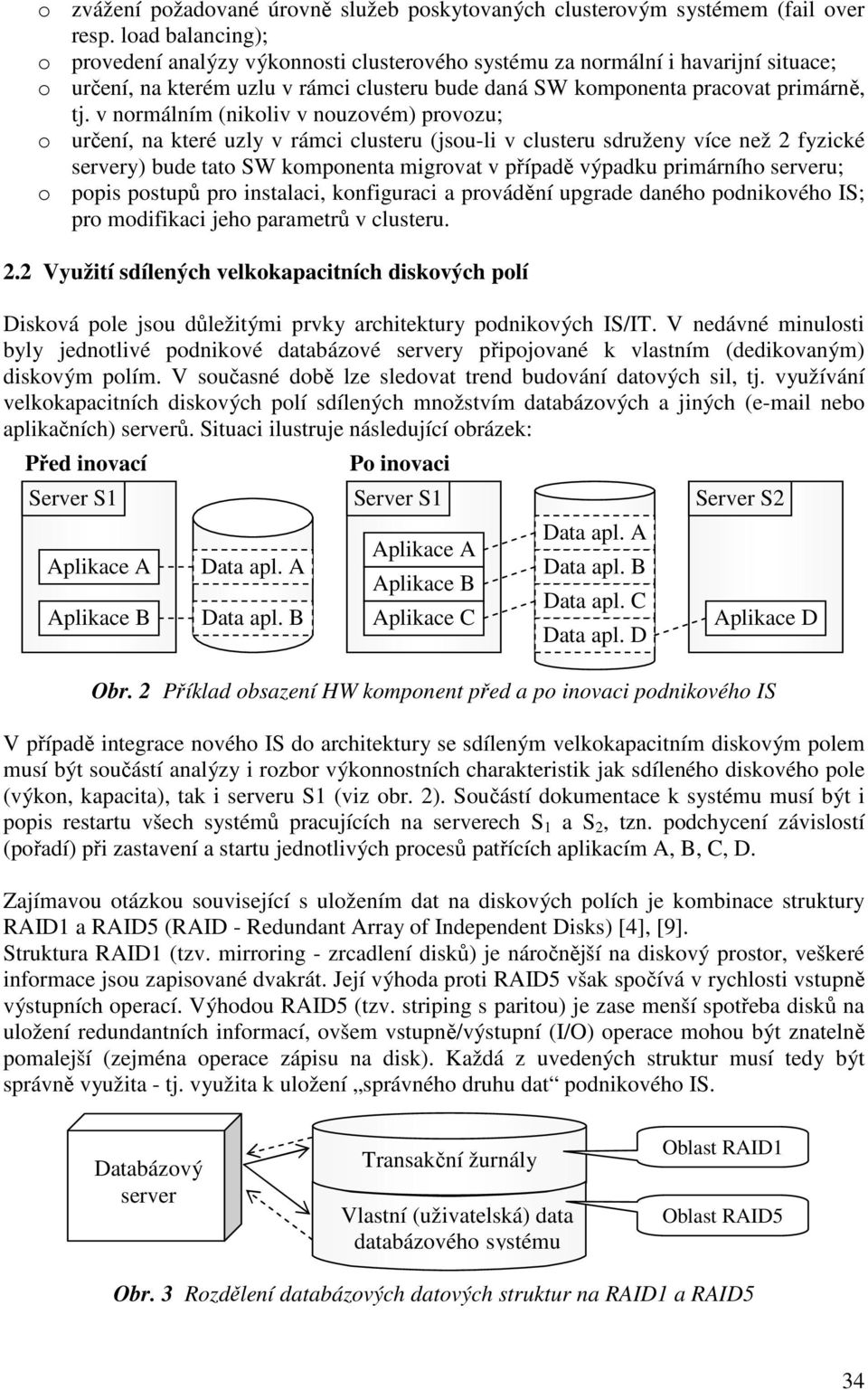 v normálním (nikoliv v nouzovém) provozu; o určení, na které uzly v rámci clusteru (jsou-li v clusteru sdruženy více než 2 fyzické servery) bude tato SW komponenta migrovat v případě výpadku