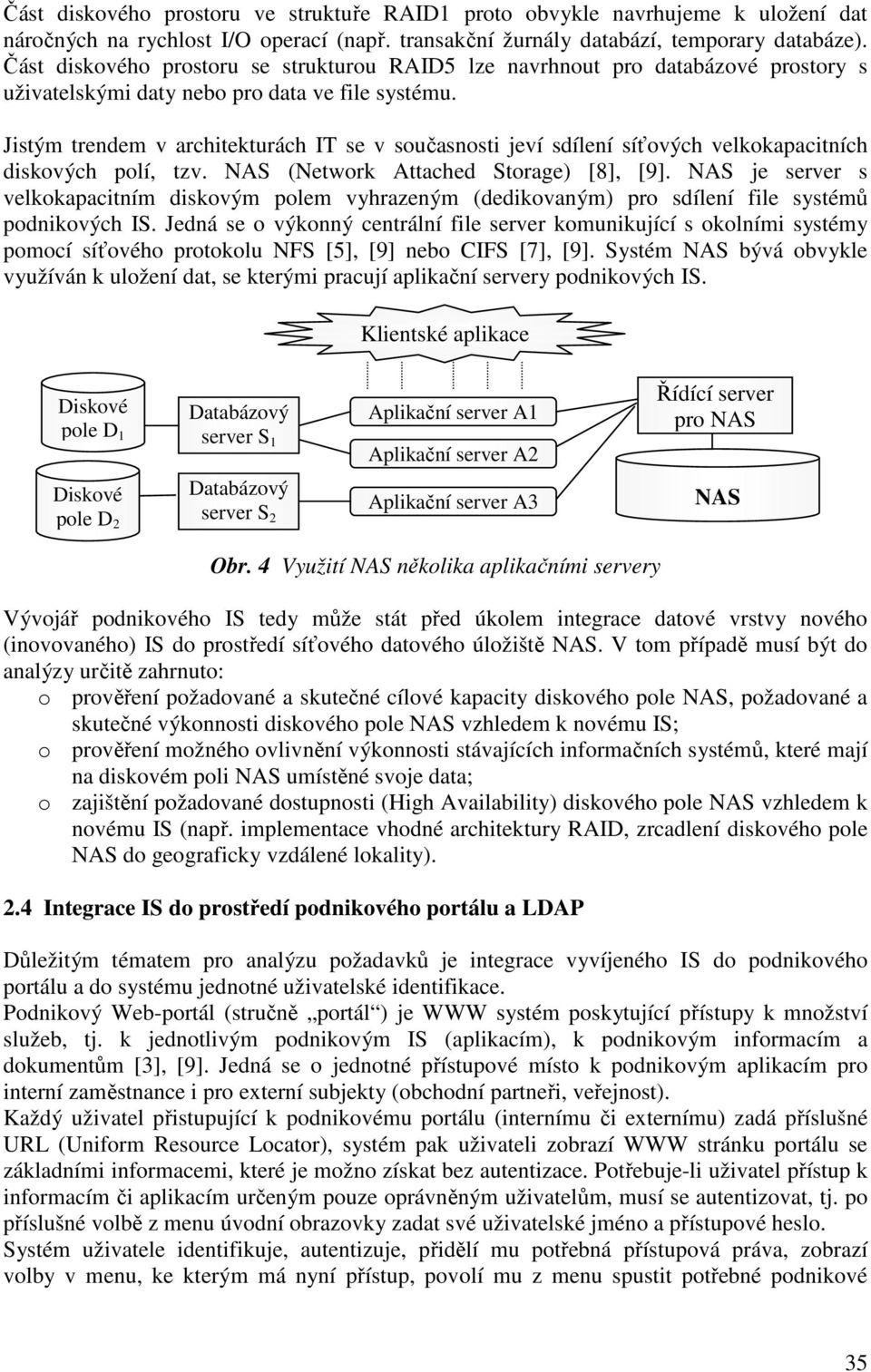 Jistým trendem v architekturách IT se v současnosti jeví sdílení síťových velkokapacitních diskových polí, tzv. NAS (Network Attached Storage) [8], [9].