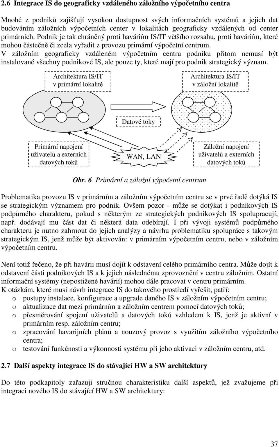 Podnik je tak chráněný proti haváriím IS/IT většího rozsahu, proti haváriím, které mohou částečně či zcela vyřadit z provozu primární výpočetní centrum.