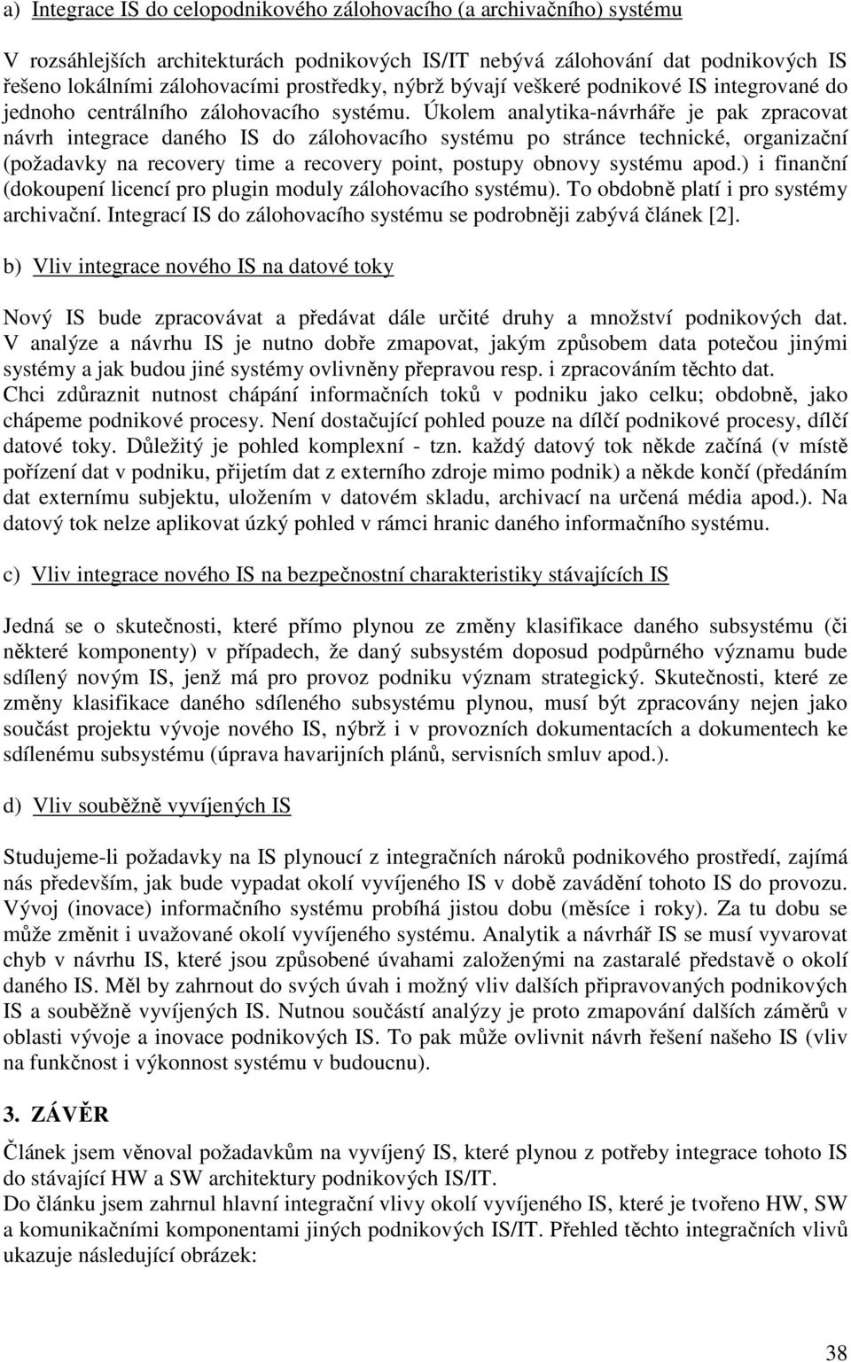 Úkolem analytika-návrháře je pak zpracovat návrh integrace daného IS do zálohovacího systému po stránce technické, organizační (požadavky na recovery time a recovery point, postupy obnovy systému